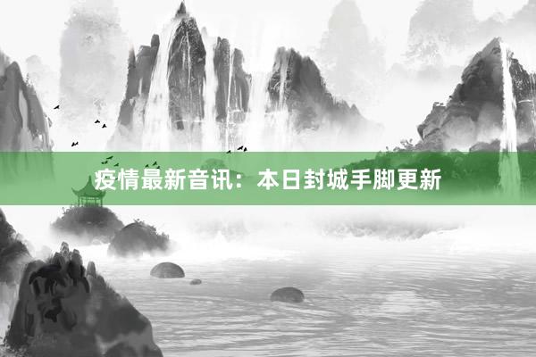 疫情最新音讯：本日封城手脚更新