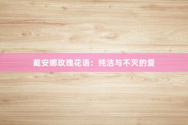 戴安娜玫瑰花语：纯洁与不灭的爱