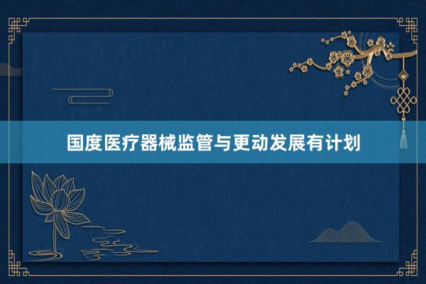 国度医疗器械监管与更动发展有计划