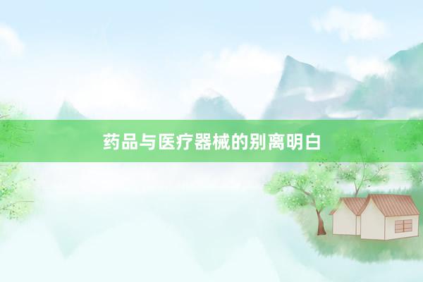 药品与医疗器械的别离明白
