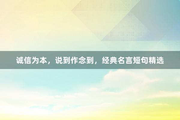 诚信为本，说到作念到，经典名言短句精选